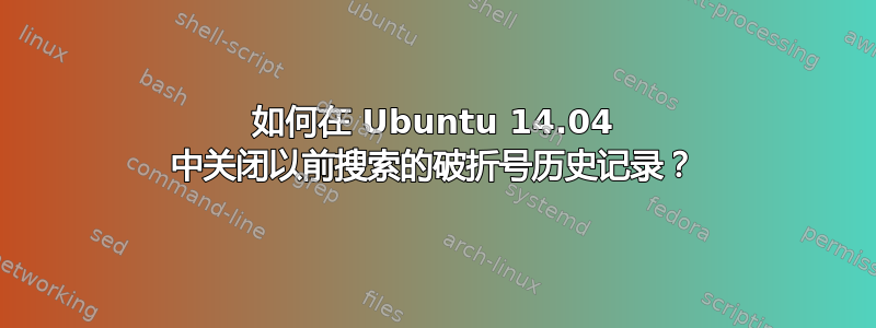 如何在 Ubuntu 14.04 中关闭以前搜索的破折号历史记录？