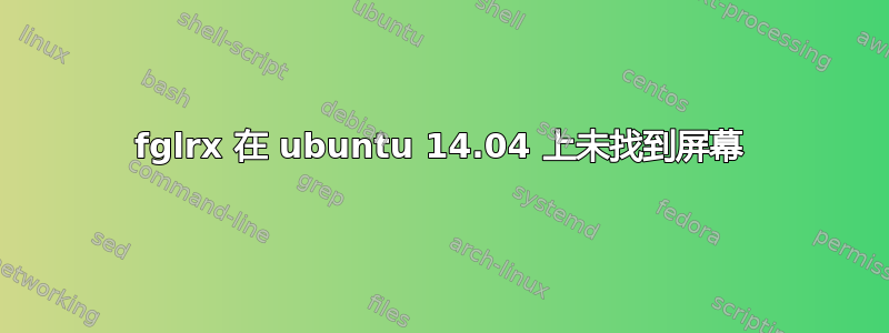 fglrx 在 ubuntu 14.04 上未找到屏幕