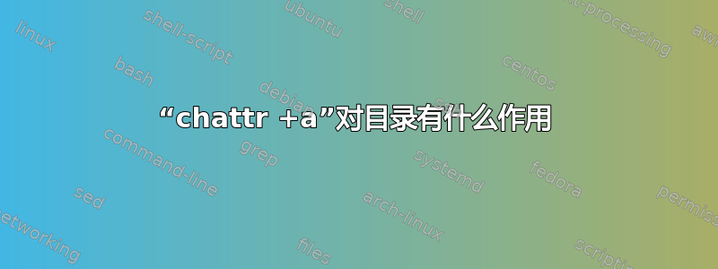 “chattr +a”对目录有什么作用