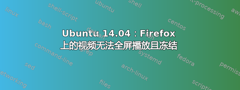 Ubuntu 14.04：Firefox 上的视频无法全屏播放且冻结