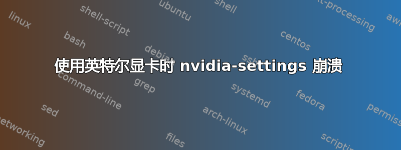 使用英特尔显卡时 nvidia-settings 崩溃