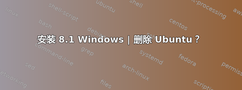 安装 8.1 Windows | 删除 Ubuntu？