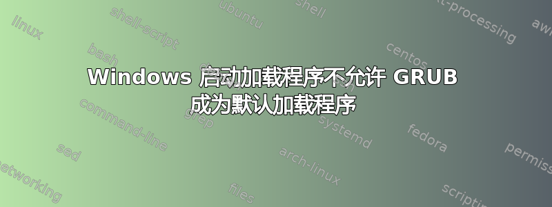 Windows 启动加载程序不允许 GRUB 成为默认加载程序