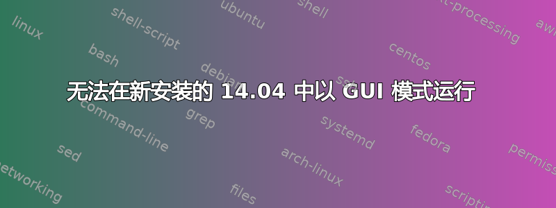 无法在新安装的 14.04 中以 GUI 模式运行 