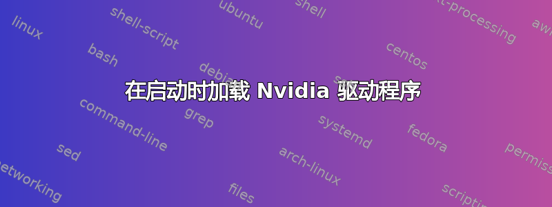 在启动时加载 Nvidia 驱动程序