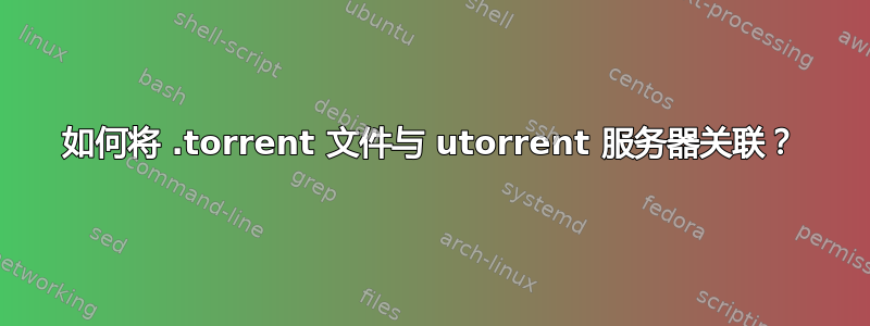 如何将 .torrent 文件与 utorrent 服务器关联？