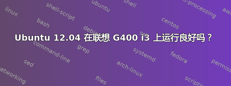 Ubuntu 12.04 在联想 G400 i3 上运行良好吗？