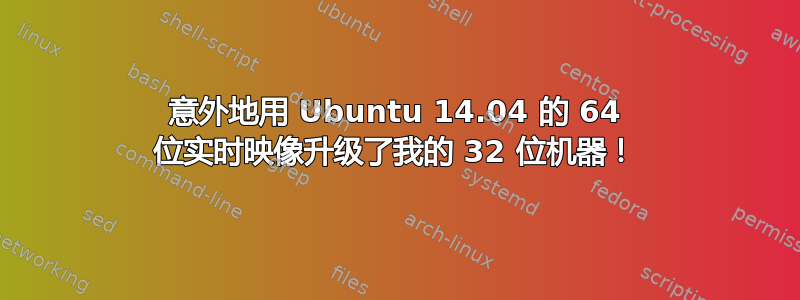 意外地用 Ubuntu 14.04 的 64 位实时映像升级了我的 32 位机器！