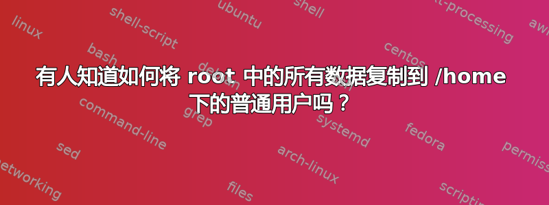 有人知道如何将 root 中的所有数据复制到 /home 下的普通用户吗？