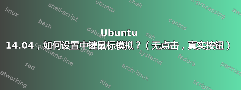 Ubuntu 14.04，如何设置中键鼠标模拟？（无点击，真实按钮）