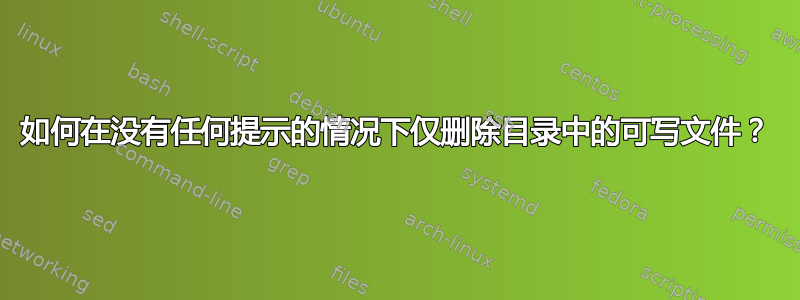 如何在没有任何提示的情况下仅删除目录中的可写文件？