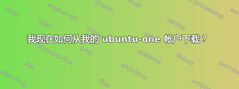 我现在如何从我的 ubuntu-one 帐户下载？