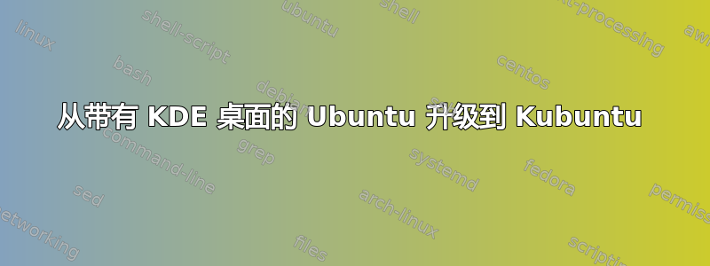 从带有 KDE 桌面的 Ubuntu 升级到 Kubuntu