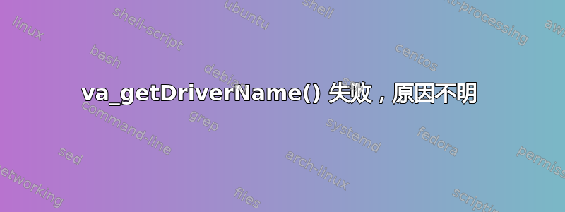 va_getDriverName() 失败，原因不明