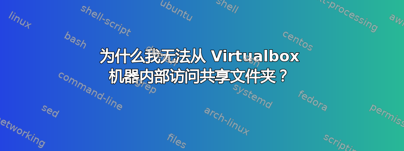 为什么我无法从 Virtualbox 机器内部访问共享文件夹？