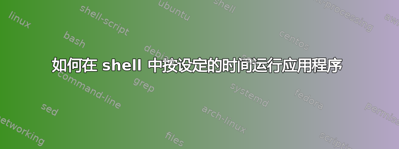 如何在 shell 中按设定的时间运行应用程序