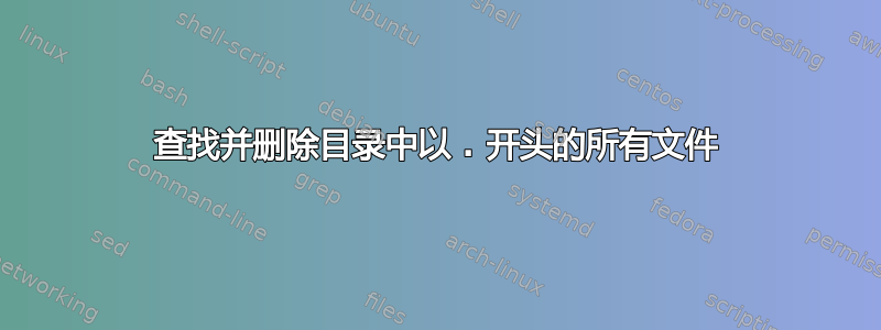 查找并删除目录中以 . 开头的所有文件