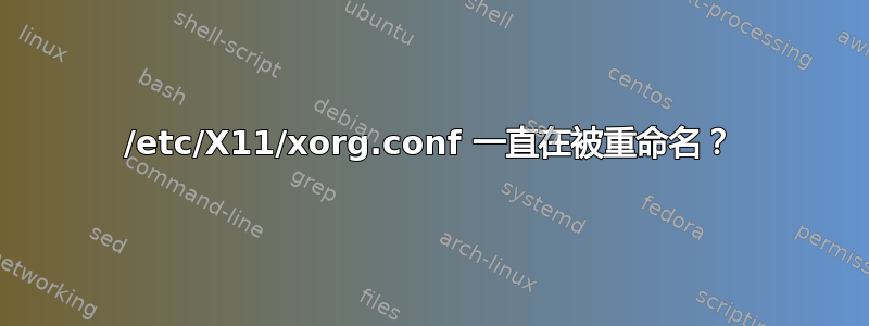 /etc/X11/xorg.conf 一直在被重命名？