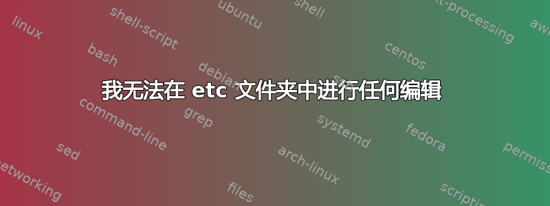 我无法在 etc 文件夹中进行任何编辑