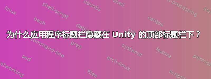 为什么应用程序标题栏隐藏在 Unity 的顶部标题栏下？