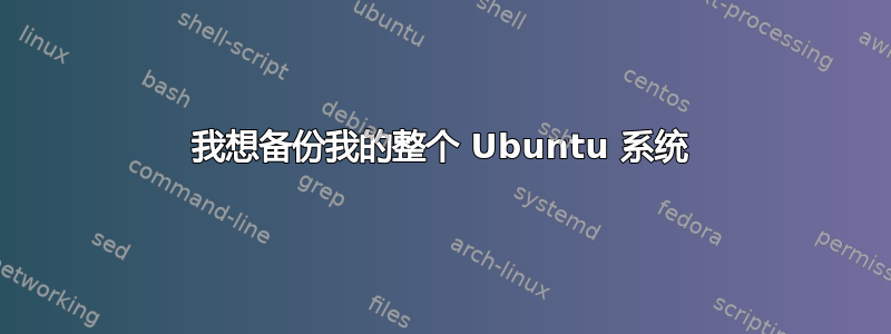 我想备份我的整个 Ubuntu 系统