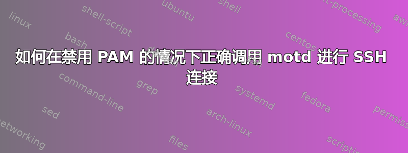 如何在禁用 PAM 的情况下正确调用 motd 进行 SSH 连接