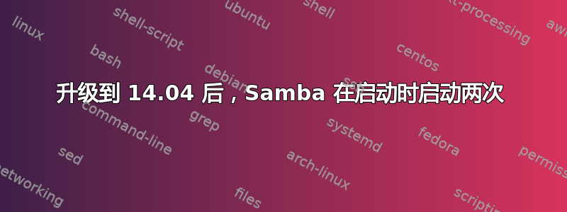 升级到 14.04 后，Samba 在启动时启动两次