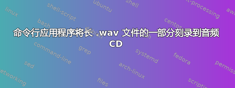 命令行应用程序将长 .wav 文件的一部分刻录到音频 CD