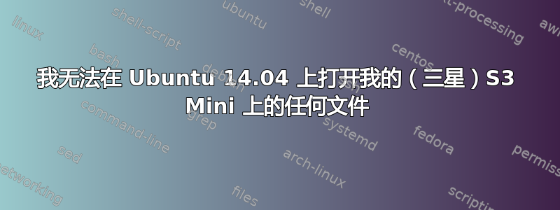 我无法在 Ubuntu 14.04 上打开我的（三星）S3 Mini 上的任何文件