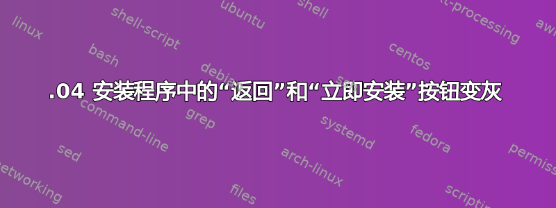 14.04 安装程序中的“返回”和“立即安装”按钮变灰