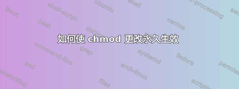 如何使 chmod 更改永久生效