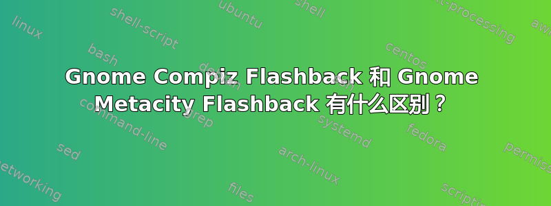 Gnome Compiz Flashback 和 Gnome Metacity Flashback 有什么区别？