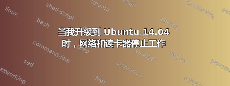 当我升级到 Ubuntu 14.04 时，网络和读卡器停止工作