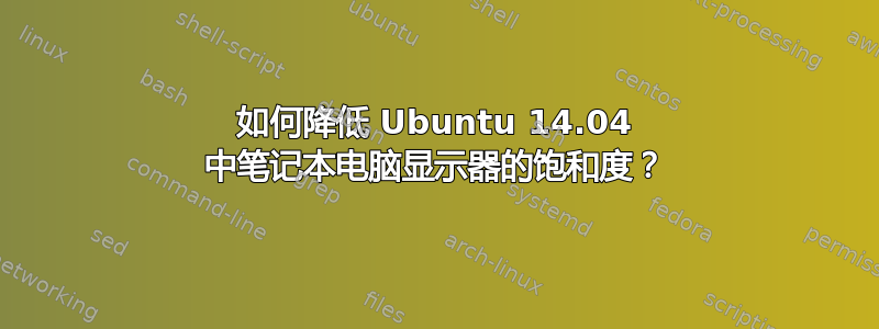 如何降低 Ubuntu 14.04 中笔记本电脑显示器的饱和度？