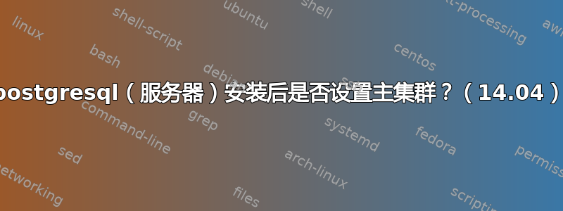 postgresql（服务器）安装后是否设置主集群？（14.04）