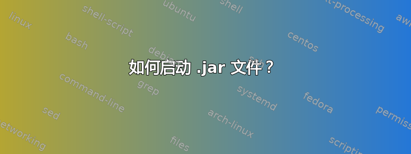 如何启动 .jar 文件？