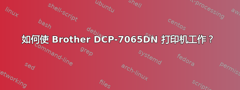 如何使 Brother DCP-7065DN 打印机工作？