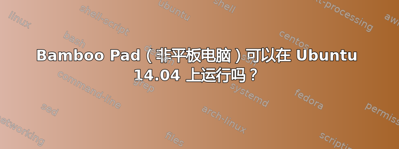 Bamboo Pad（非平板电脑）可以在 Ubuntu 14.04 上运行吗？