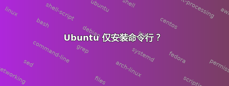 Ubuntu 仅安装命令行？