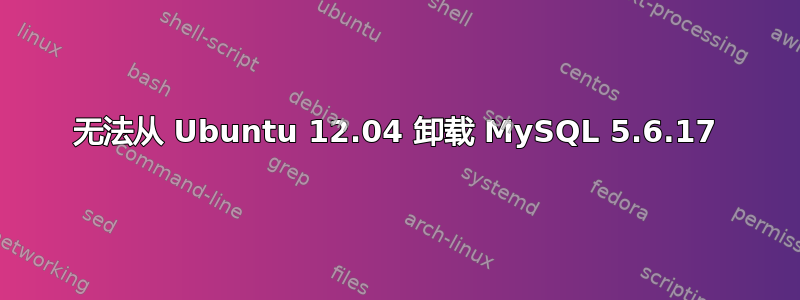 无法从 Ubuntu 12.04 卸载 MySQL 5.6.17