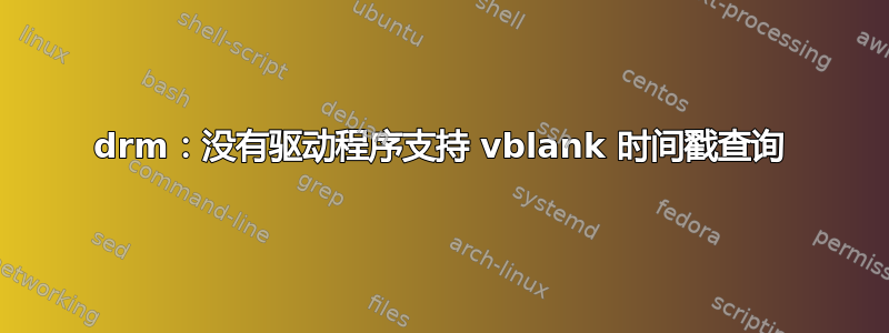 drm：没有驱动程序支持 vblank 时间戳查询