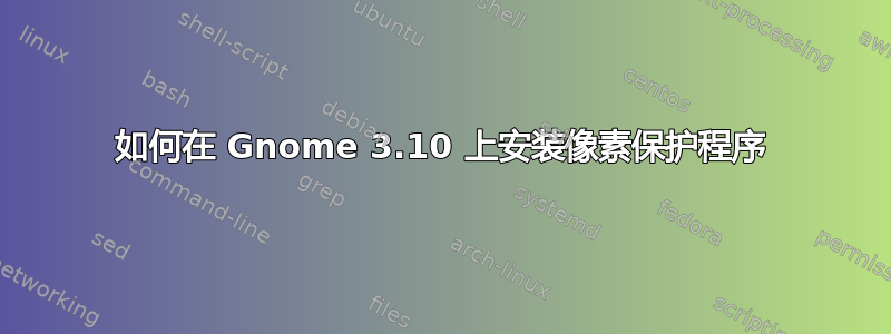 如何在 Gnome 3.10 上安装像素保护程序