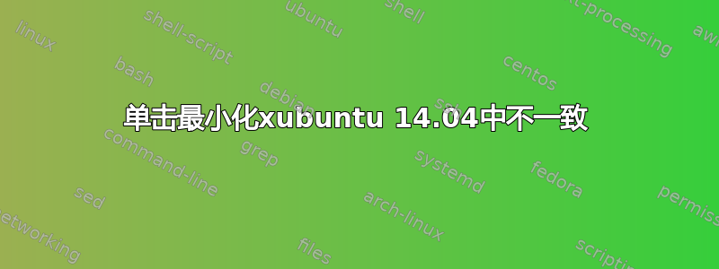 单击最小化xubuntu 14.04中不一致