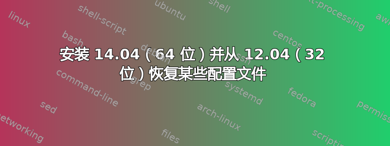 安装 14.04（64 位）并从 12.04（32 位）恢复某些配置文件