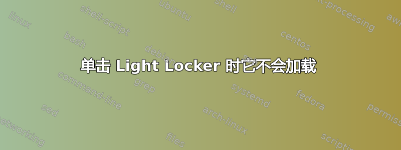 单击 Light Locker 时它不会加载