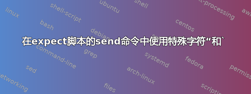 在expect脚本的send命令中使用特殊字符“和`