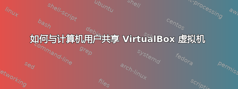 如何与计算机用户共享 VirtualBox 虚拟机