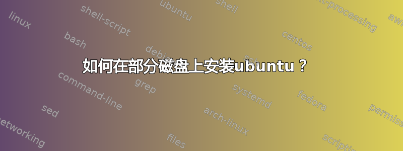 如何在部分磁盘上安装ubuntu？ 