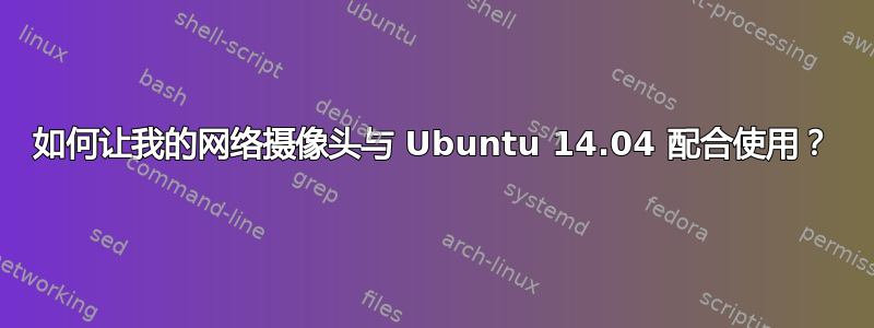 如何让我的网络摄像头与 Ubuntu 14.04 配合使用？