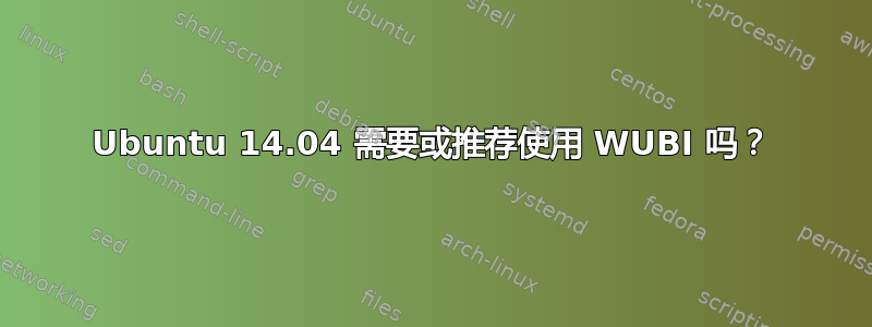 Ubuntu 14.04 需要或推荐使用 WUBI 吗？